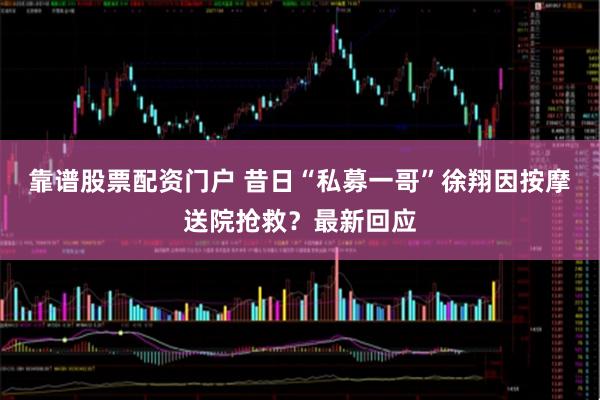 靠谱股票配资门户 昔日“私募一哥”徐翔因按摩送院抢救？最新回应