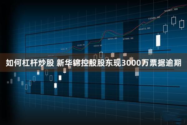 如何杠杆炒股 新华锦控股股东现3000万票据逾期