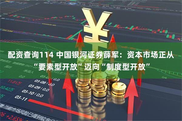 配资查询114 中国银河证券薛军：资本市场正从“要素型开放”迈向“制度型开放”