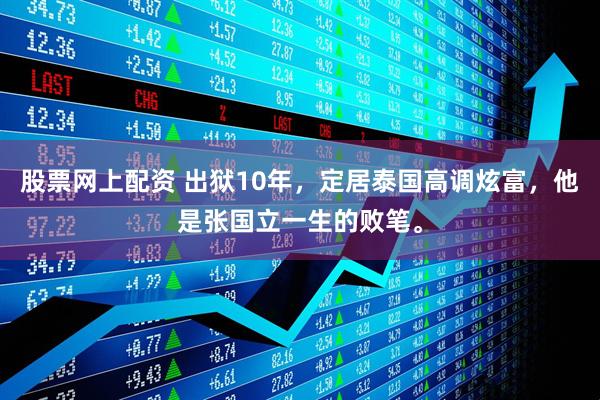 股票网上配资 出狱10年，定居泰国高调炫富，他是张国立一生的败笔。