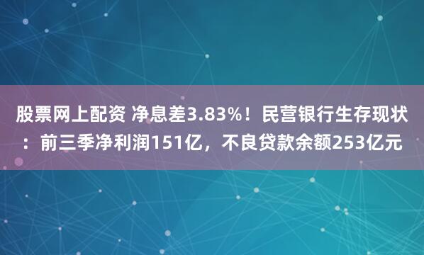 股票网上配资 净息差3.83%！民营银行生存现状：前三季净利润151亿，不良贷款余额253亿元