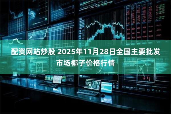 配资网站炒股 2025年11月28日全国主要批发市场椰子价格行情